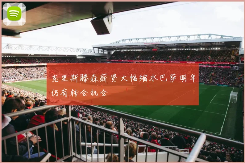 克里斯滕森薪资大幅缩水巴萨明年仍有转会机会