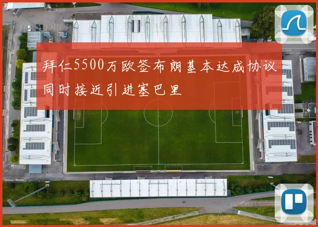 拜仁5500万欧签布朗基本达成协议同时接近引进塞巴里