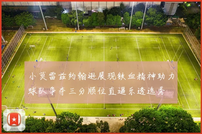 小莫雷兹约翰逊展现铁血精神助力球队争夺三分顺位直逼乐透选秀