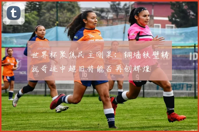 世界杯聚焦民主刚果：铜墙铁壁铸就奇迹中超旧将能否再创辉煌