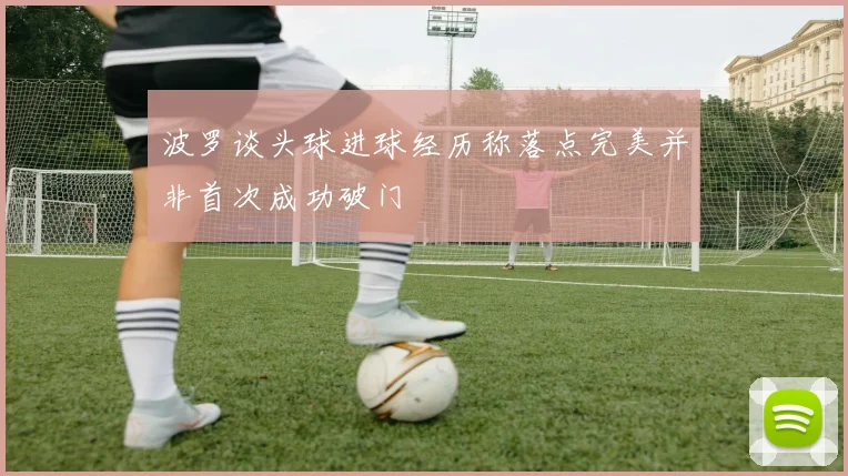 波罗谈头球进球经历称落点完美并非首次成功破门